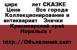 1.2) цирк : 100 лет СКАЗКЕ › Цена ­ 49 - Все города Коллекционирование и антиквариат » Значки   . Красноярский край,Норильск г.